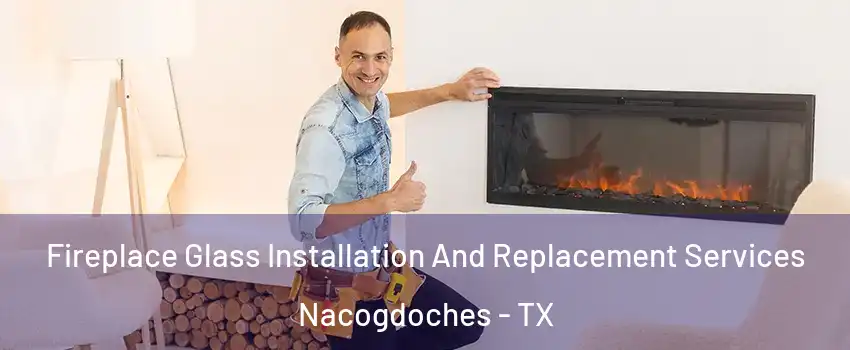  Fireplace Glass Installation And Replacement Services Nacogdoches - TX