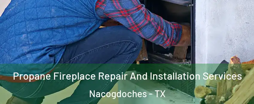  Propane Fireplace Repair And Installation Services Nacogdoches - TX