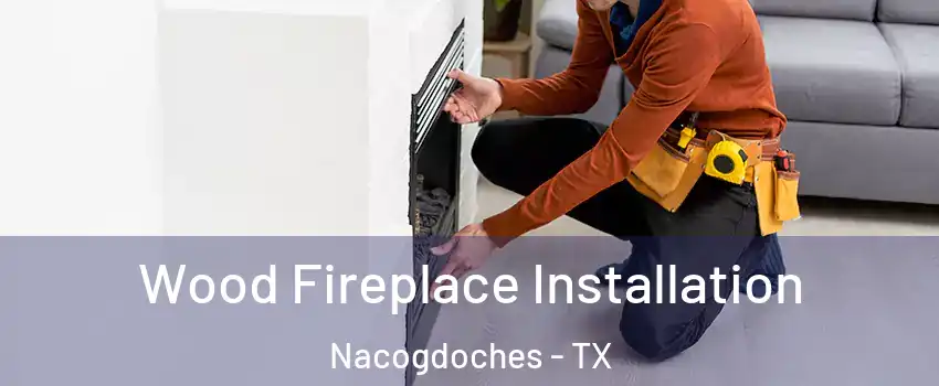  Wood Fireplace Installation Nacogdoches - TX