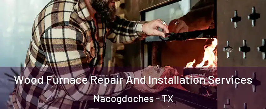  Wood Furnace Repair And Installation Services Nacogdoches - TX
